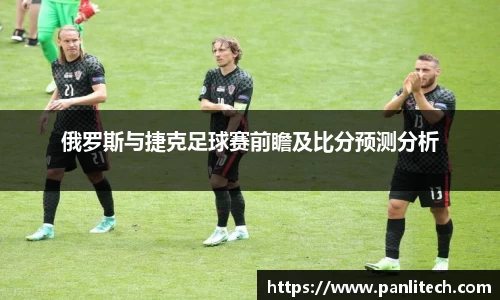 俄罗斯与捷克足球赛前瞻及比分预测分析