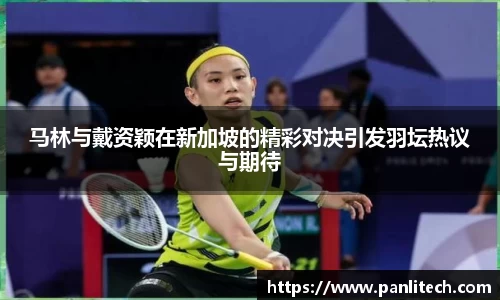 马林与戴资颖在新加坡的精彩对决引发羽坛热议与期待